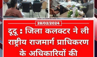 दूदू : जिला कलक्टर ने ली राष्ट्रीय राजमार्ग प्राधिकरण के अधिकारियों की बैठक,राष्ट्रीय राजमार्ग से जुड़े कार्यों को लेकर दिये निर्देश