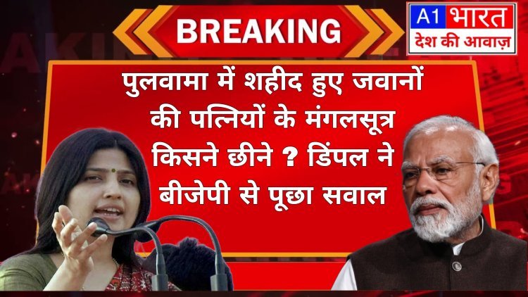 पुलवामा में शहीद हुए जवानों की पत्नियों के मंगलसूत्र किसने छीने ? डिंपल ने बीजेपी से पूछा सवाल