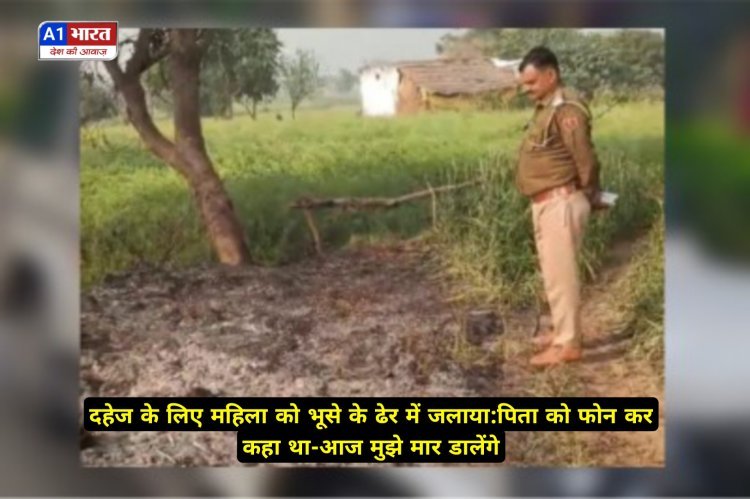 दहेज के लिए महिला को भूसे के ढेर में जलाया:पिता को फोन कर कहा था-आज मुझे मार डालेंगे; बड़ी बहन बोलीं-मुझे भी मारने आए थे