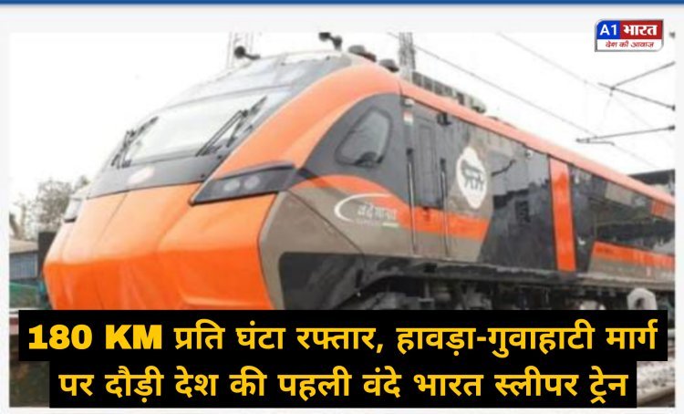 180 KM प्रति घंटा रफ्तार, हावड़ा-गुवाहाटी मार्ग पर दौड़ी देश की पहली वंदे भारत स्लीपर ट्रेन